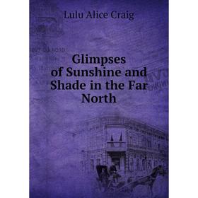 

Книга Glimpses of Sunshine and Shade in the Far North