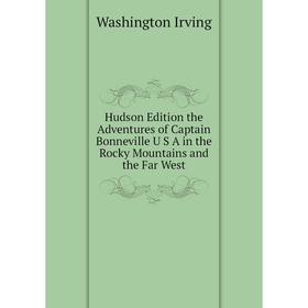 

Книга Hudson Edition the Adventures of Captain Bonneville U S A in the Rocky Mountains and the Far West