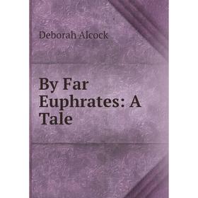 

Книга By Far Euphrates: A Tale
