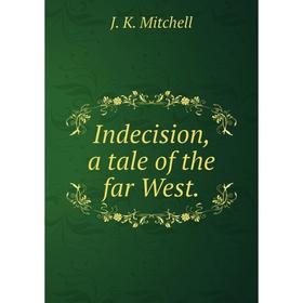 

Книга Indecision, a tale of the far West.