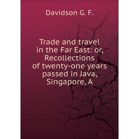 

Книга Trade and travel in the Far East: or, Recollections of twenty-one years passed in Java, Singapore, A