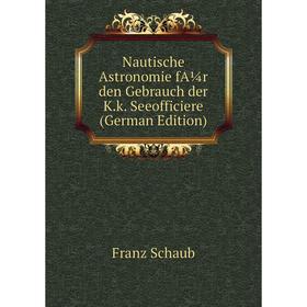 

Книга Nautische Astronomie fA¼r den Gebrauch der Kk Seeofficiere