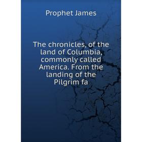 

Книга The chronicles, of the land of Columbia, commonly called America. From the landing of the Pilgrim fa