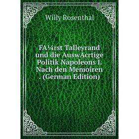 

Книга FA¼rst Talleyrand und die AuswAcrtige Politik Napoleons I. Nach den Memoiren. (German Edition)