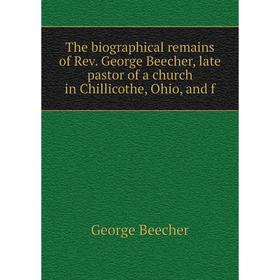 

Книга The biographical remains of Rev. George Beecher, late pastor of a church in Chillicothe, Ohio, and f