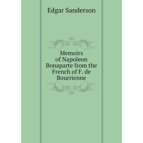 

Книга Memoirs of Napoleon Bonaparte from the French of F de Bourrienne