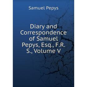 

Книга Diary and Correspondence of Samuel Pepys, Esq., F.R.S., Volume V