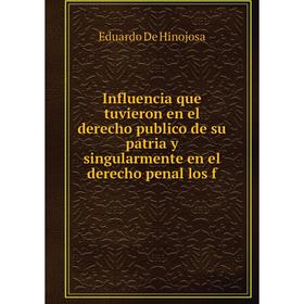 

Книга Influencia que tuvieron en el derecho publico de su patria y singularmente en el derecho penal los f