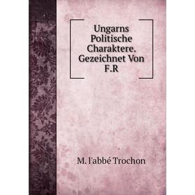 

Книга Ungarns Politische Charaktere. Gezeichnet Von F.R
