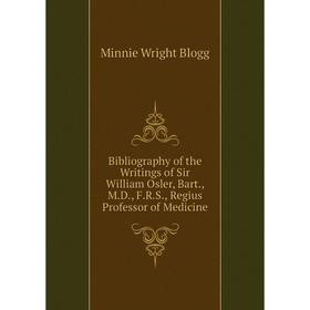 

Книга Bibliography of the Writings of Sir William Osler, Bart., M.D., F.R.S., Regius Professor of Medicine