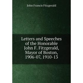 

Книга Letters and Speeches of the Honorable John F Fitzgerald, Mayor of Boston, 1906-07, 1910-13
