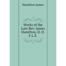 

Книга Works of the Late Rev. James Hamilton, D. D. F.L.S.