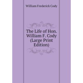 

Книга The Life of Hon. William F. Cody (Large Print Edition)