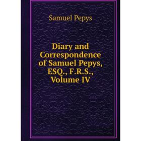 

Книга Diary and Correspondence of Samuel Pepys, ESQ., F.R.S., Volume IV