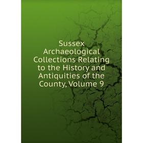 

Книга Sussex Archaeological Collections Relating to the History and Antiquities of the County, Volume 9
