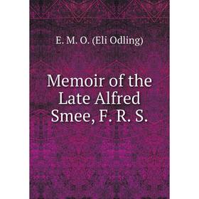 

Книга Memoir of the Late Alfred Smee, F R S