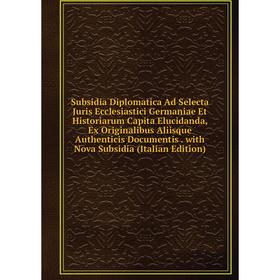 

Книга Subsidia Diplomatica Ad Selecta Juris Ecclesiastici Germaniae Et Historiarum Capita Elucidanda, Ex Originalibus Aliisque Authenticis Documentis