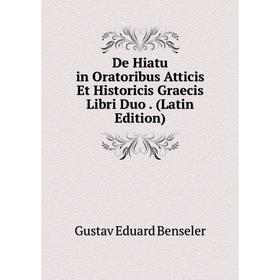 

Книга De Hiatu in Oratoribus Atticis Et Historicis Graecis Libri Duo. (Latin Edition)