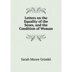 

Книга Letters on the Equality of the Sexes, and the Condition of Woman