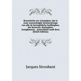 

Книга Brusselsche eer-triumphen: dat is eene waerachtighe beschreijvinge van alle de hertoghlijcke huldinghen, der keyseren, koninghen, konighinnen