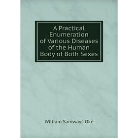 

Книга A Practical Enumeration of Various Diseases of the Human Body of Both Sexes