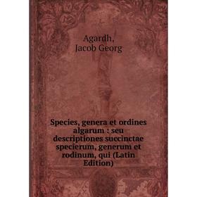 

Книга Species, genera et ordines algarum: seu descriptiones succinctae specierum, generum et rodinum, qui (Latin Edition)