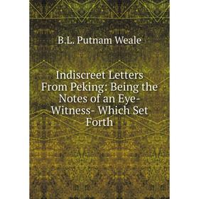 

Книга Indiscreet Letters From Peking: Being the Notes of an Eye-Witness- Which Set Forth