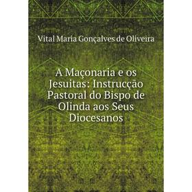 

Книга A Maçonaria e os Jesuitas: Instrucção Pastoral do Bispo de Olinda aos Seus Diocesanos