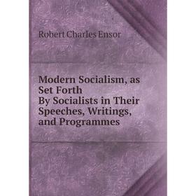 

Книга Modern Socialism, as Set Forth By Socialists in Their Speeches, Writings, and Programmes