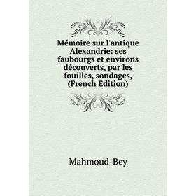

Книга Mémoire sur l'antique Alexandrie: ses faubourgs et environs découverts, par les fouilles, sondages
