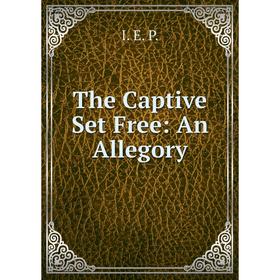 

Книга The Captive Set Free: An Allegory