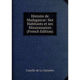 

Книга Histoire de Madagascar: Ses Habitants et ses Missionnaires (French Edition)
