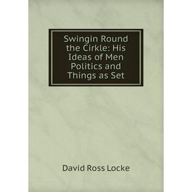 

Книга Swingin Round the Cirkle: His Ideas of Men Politics and Things as Set