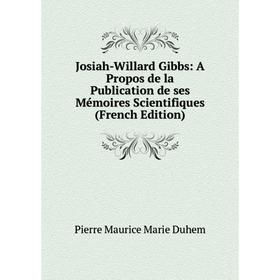 

Книга Josiah-Willard Gibbs: A Propos de la Publication de ses Mémoires Scientifiques
