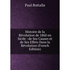 

Книга Histoire de la Révolution de 1860 en Sicile: de Ses Causes et de Ses Effets Dans la Révolution (French Edition)
