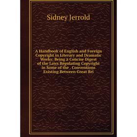 

Книга A Handbook of English and Foreign Copyright in Literary and Dramatic Works: Being a Concise Digest of the Laws Regulating Copyright in Some of t