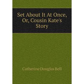 

Книга Set About It At Once, Or, Cousin Kate's Story
