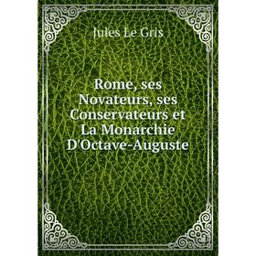 

Книга Rome, ses Novateurs, ses Conservateurs et La Monarchie D'Octave-Auguste