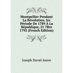

Книга Montpellier Pendant La Révolution Ire Période De 1789 À La République, 21 7Bre 1792