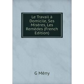 

Книга Le Travail à Domicile, Ses Misères, Les Remèdes