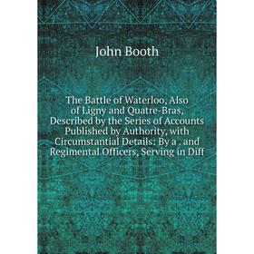 

Книга The Battle of Waterloo, Also of Ligny and Quatre-Bras, Described by the Series of Accounts Published by Authority, with Circumstantial Details