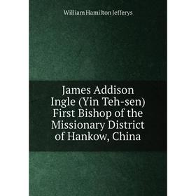 

Книга James Addison Ingle (Yin Teh-sen) First Bishop of the Missionary District of Hankow, China