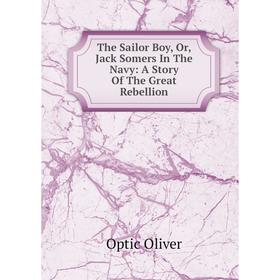 

Книга The Sailor Boy, Or, Jack Somers In The Navy: A Story Of The Great Rebellion