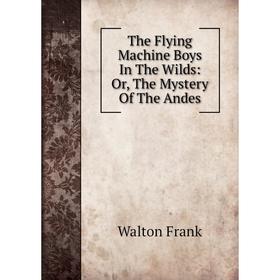 

Книга The Flying Machine Boys In The Wilds: Or, The Mystery Of The Andes