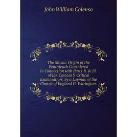 

Книга The Mosaic Origin of the Pentateuch Considered in Connection with Parts Ii. Iii. of Bp. Colenso'S 'Critical Examination'