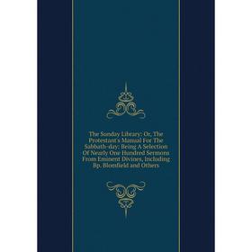 

Книга The Sunday Library: Or, The Protestant's Manual For The Sabbath-day: Being A Selection Of Nearly One Hundred Sermons From Eminent Divines, Inclu