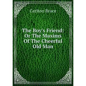 

Книга The Boy's Friend: Or The Maxims Of The Cheerful Old Man
