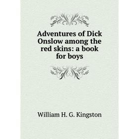 

Книга Adventures of Dick Onslow among the red skins: a book for boys