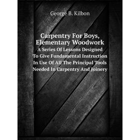 

Книга Carpentry For Boys, Elementary Woodwork A Series Of Lessons Designed To Give Fundamental Instruction In Use Of All The Principal