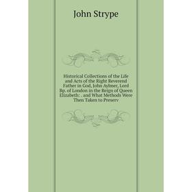 

Книга Historical Collections of the Life and Acts of the Right Reverend Father in God, John Aylmer